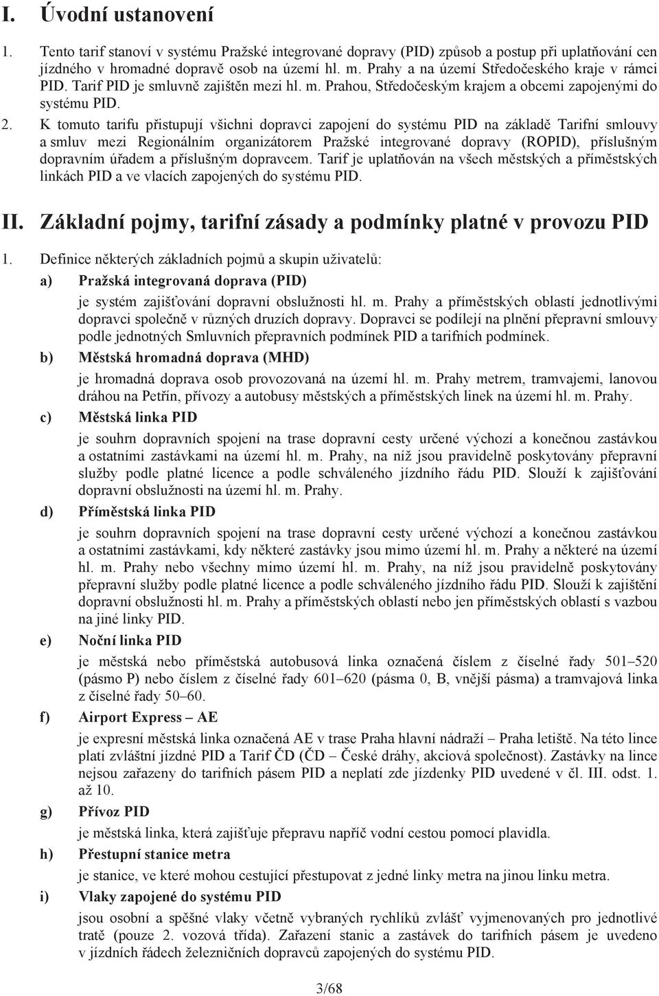 K tomuto tarifu p istupují všichni dopravci zapojení do systému PID na základ smlouvy a smluv mezi Regionálním organizátorem Pražské integrované dopravy (ROPID), p íslušným dopravním ú adem a p