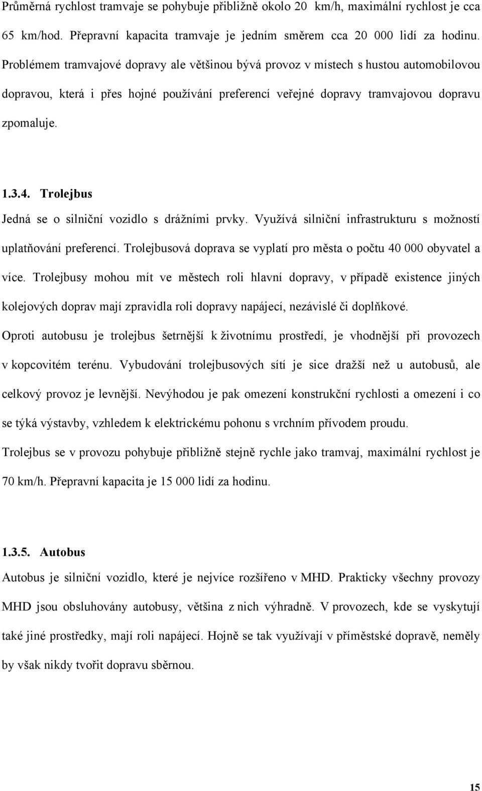 Trolejbus Jedná se o silniční vozidlo s drážními prvky. Využívá silniční infrastrukturu s možností uplatňování preferencí. Trolejbusová doprava se vyplatí pro města o počtu 40 000 obyvatel a více.