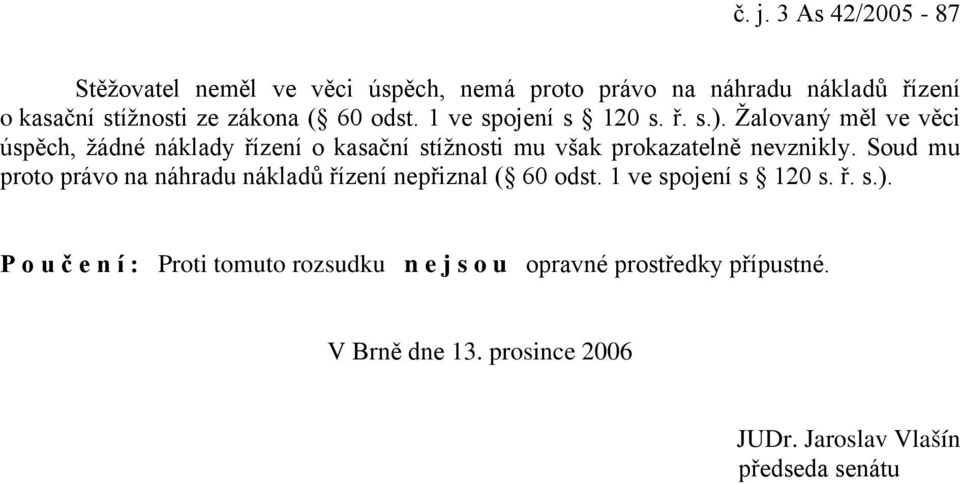 Žalovaný měl ve věci úspěch, žádné náklady řízení o kasační stížnosti mu však prokazatelně nevznikly.