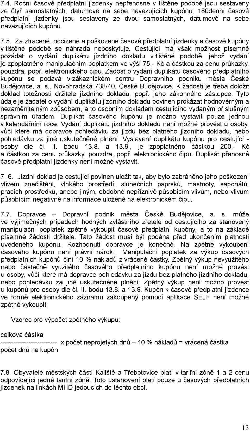 Cestující má však možnost písemně požádat o vydání duplikátu jízdního dokladu v tištěné podobě, jehož vydání je zpoplatněno manipulačním poplatkem ve výši 75,- Kč a částkou za cenu průkazky, pouzdra,