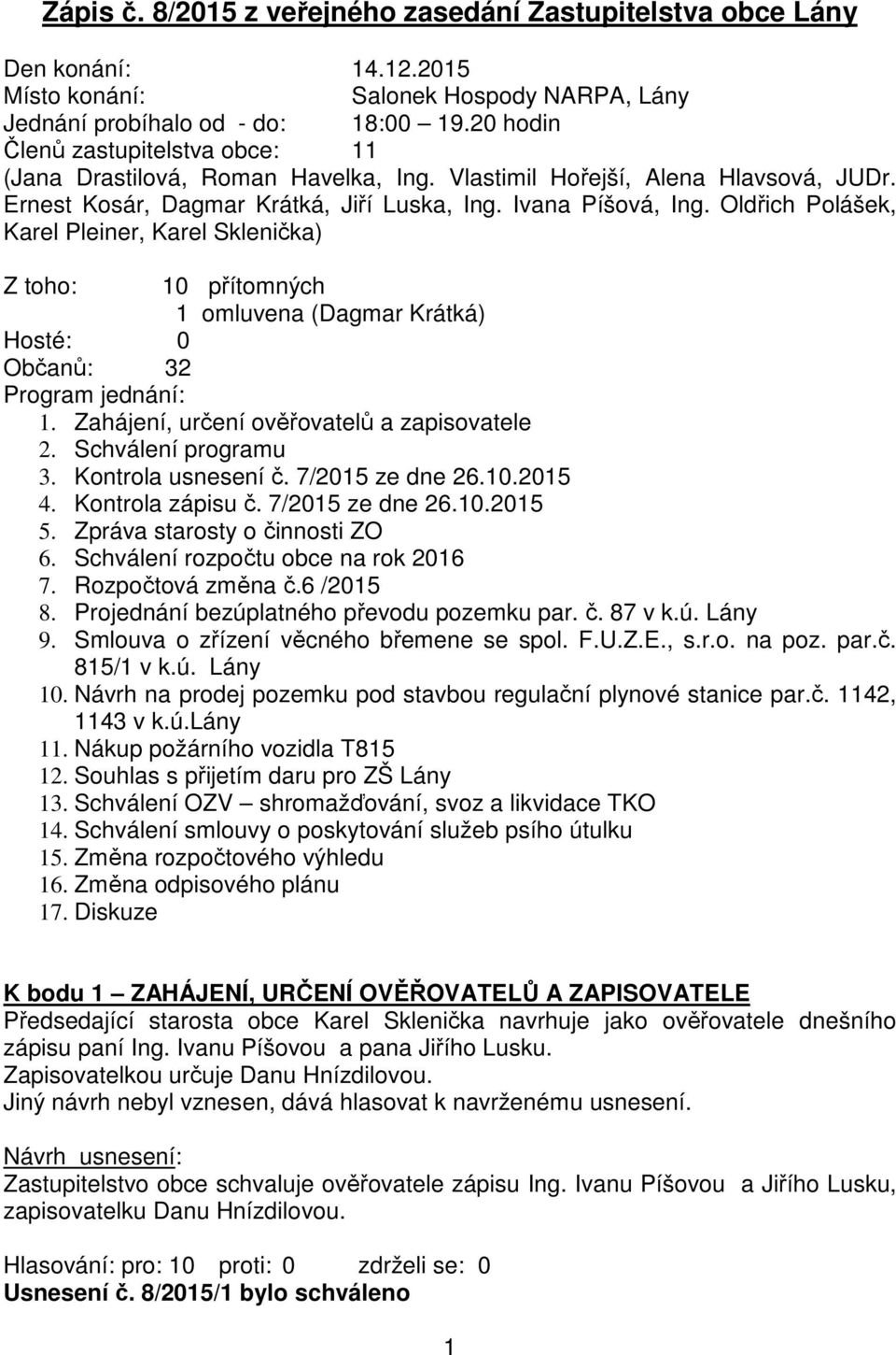 Oldřich Polášek, Karel Pleiner, Karel Sklenička) Z toho: 10 přítomných 1 omluvena (Dagmar Krátká) Hosté: 0 Občanů: 32 Program jednání: 1. Zahájení, určení ověřovatelů a zapisovatele 2.