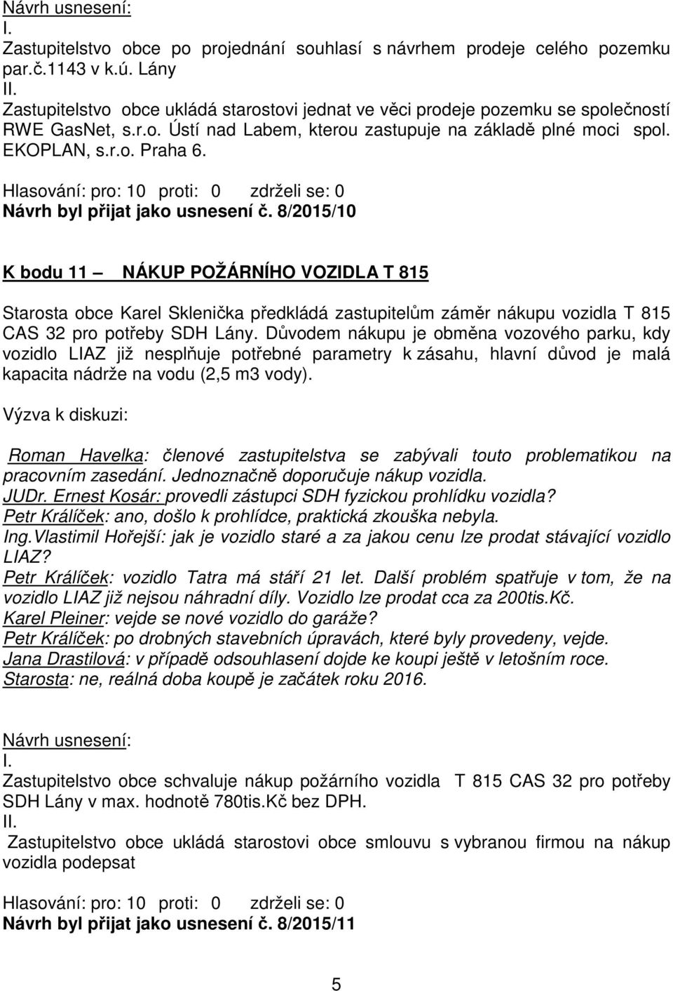 8/2015/10 K bodu 11 NÁKUP POŽÁRNÍHO VOZIDLA T 815 Starosta obce Karel Sklenička předkládá zastupitelům záměr nákupu vozidla T 815 CAS 32 pro potřeby SDH Lány.