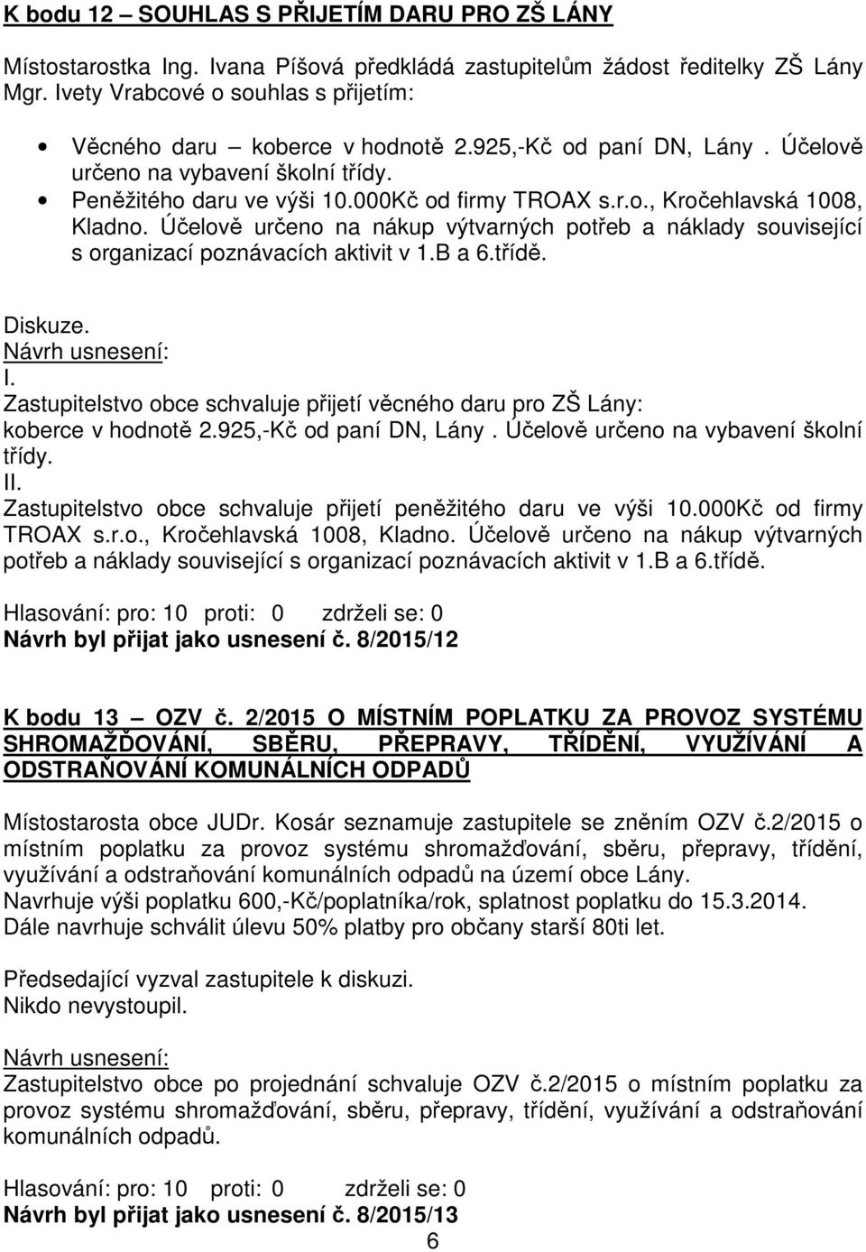 Účelově určeno na nákup výtvarných potřeb a náklady související s organizací poznávacích aktivit v 1.B a 6.třídě. Diskuze. I.