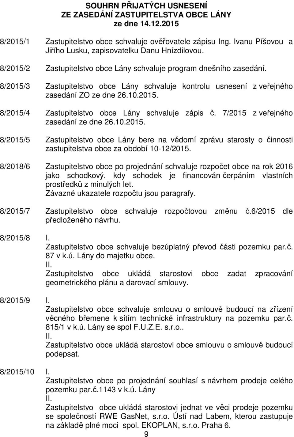 8/2015/3 Zastupitelstvo obce Lány schvaluje kontrolu usnesení z veřejného zasedání ZO ze dne 26.10.2015. 8/2015/4 Zastupitelstvo obce Lány schvaluje zápis č. 7/2015 z veřejného zasedání ze dne 26.10.2015. 8/2015/5 Zastupitelstvo obce Lány bere na vědomí zprávu starosty o činnosti zastupitelstva obce za období 10-12/2015.