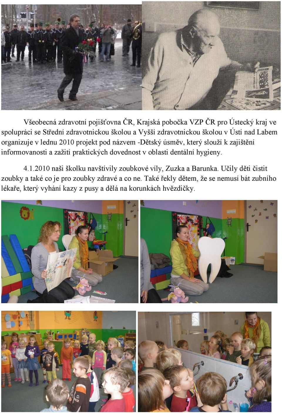 zažití praktických dovednost v oblasti dentální hygieny. 4.1.2010 naši školku navštívily zoubkové víly, Zuzka a Barunka.