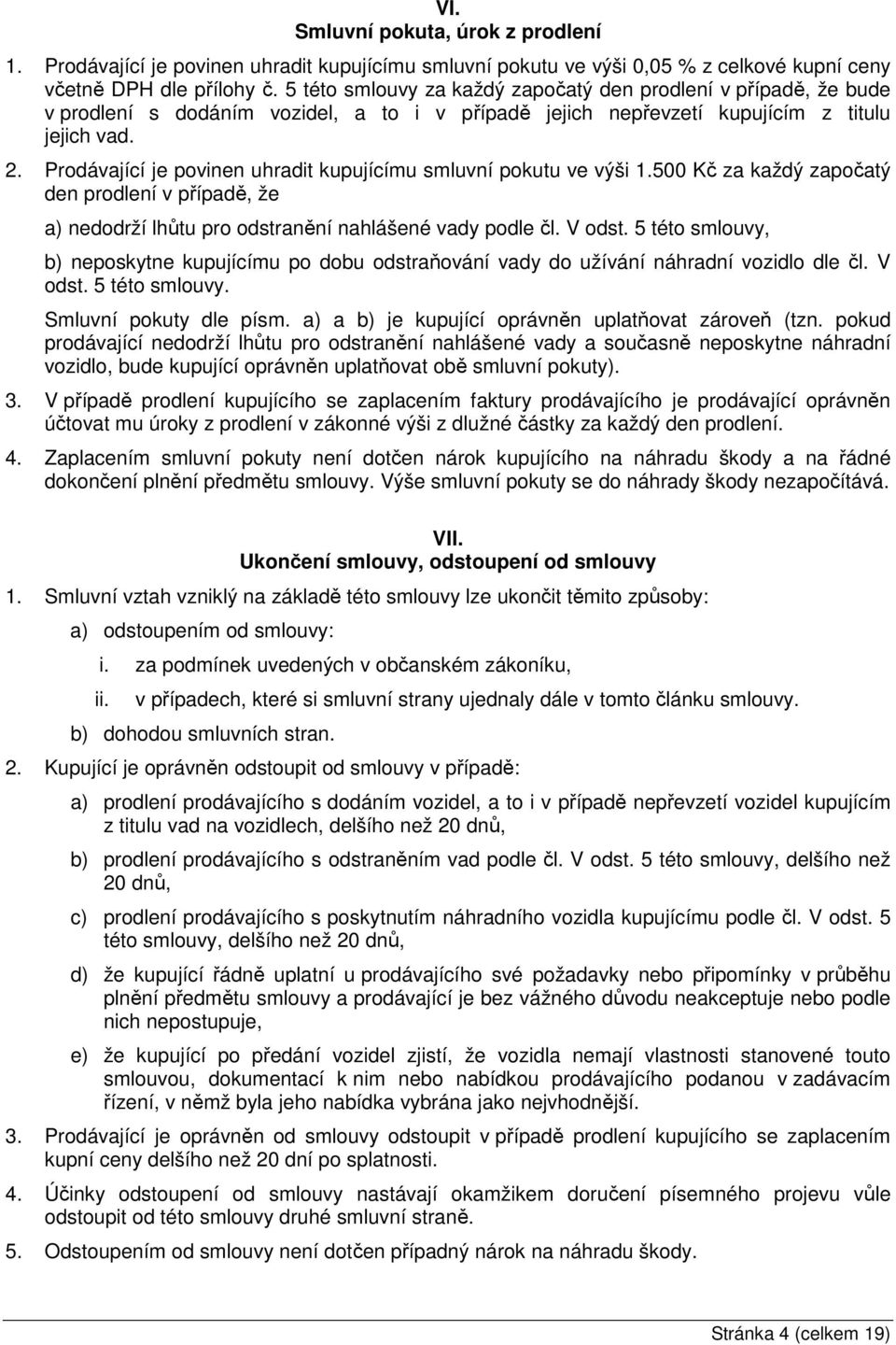 Prodávající je povinen uhradit kupujícímu smluvní pokutu ve výši 1.500 Kč za každý započatý den prodlení v případě, že a) nedodrží lhůtu pro odstranění nahlášené vady podle čl. V odst.