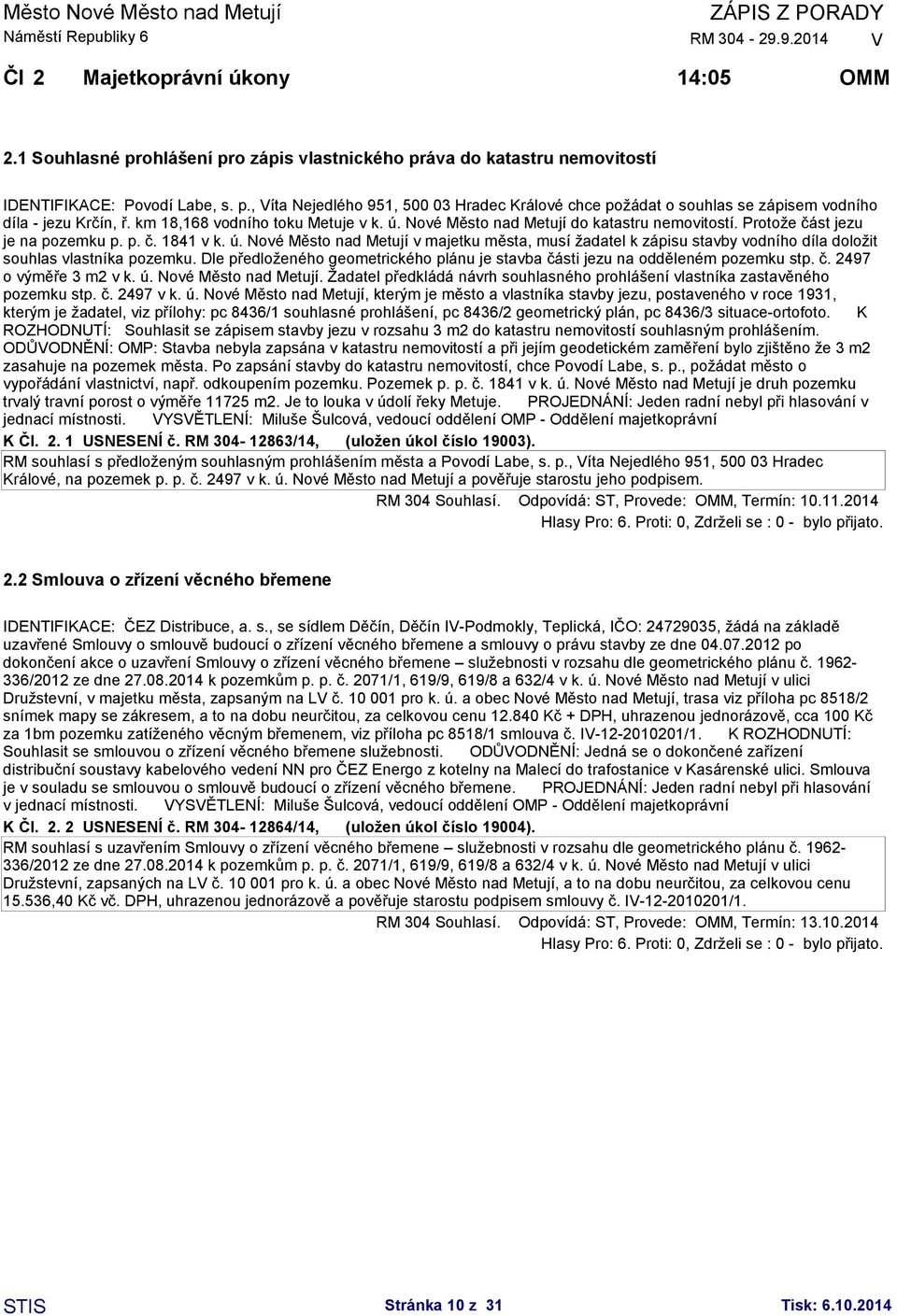 Dle předloženého geometrického plánu je stavba části jezu na odděleném pozemku stp. č. 2497 o výměře 3 m2 v k. ú. Nové Město nad Metují.