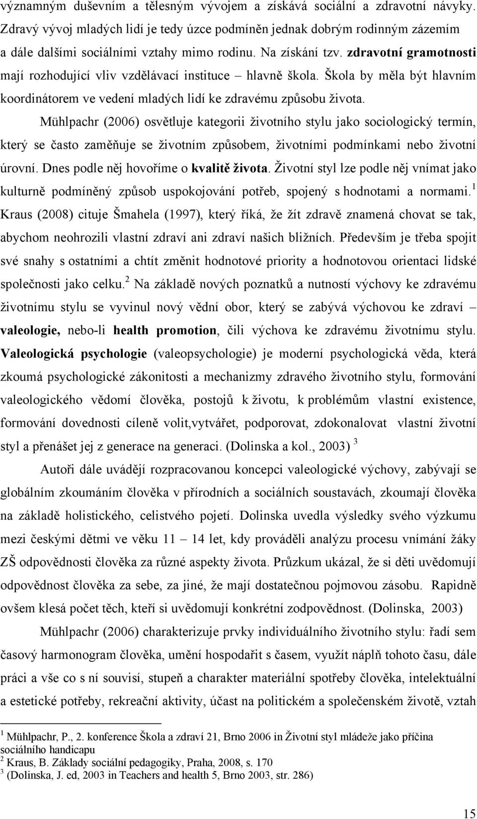 zdravotní gramotnosti mají rozhodující vliv vzdělávací instituce hlavně škola. Škola by měla být hlavním koordinátorem ve vedení mladých lidí ke zdravému způsobu života.