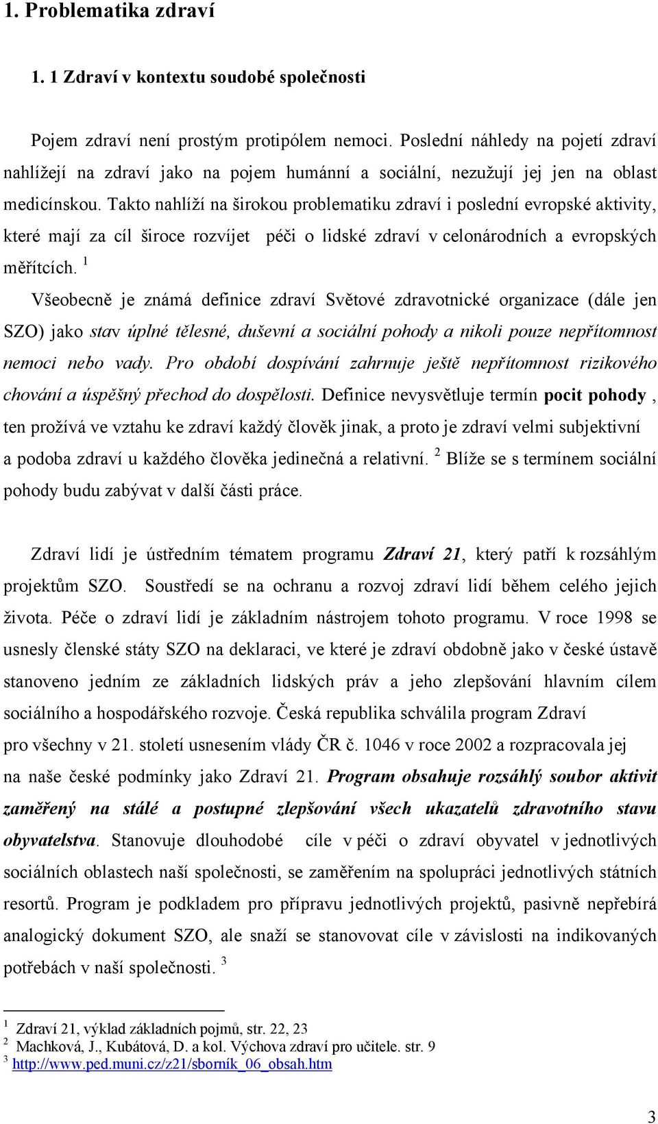 Takto nahlíží na širokou problematiku zdraví i poslední evropské aktivity, které mají za cíl široce rozvíjet péči o lidské zdraví v celonárodních a evropských měřítcích.