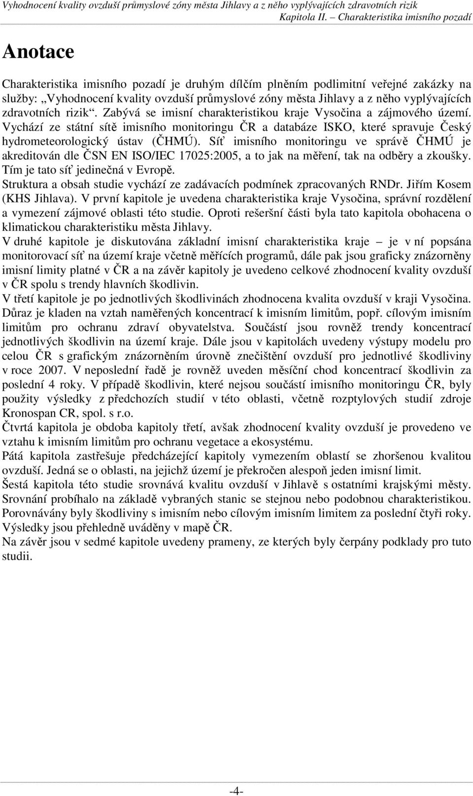 Síť imisního monitoringu ve správě ČHMÚ je akreditován dle ČSN EN ISO/IEC 17025:2005, a to jak na měření, tak na odběry a zkoušky. Tím je tato síť jedinečná v Evropě.