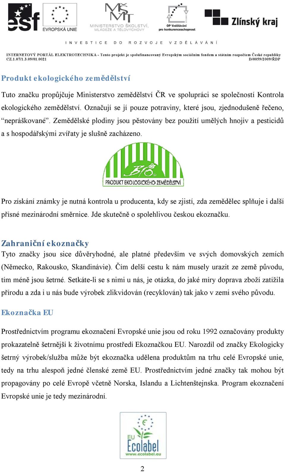 Pro získání známky je nutná kontrola u producenta, kdy se zjistí, zda zemědělec splňuje i další přísné mezinárodní směrnice. Jde skutečně o spolehlivou českou ekoznačku.