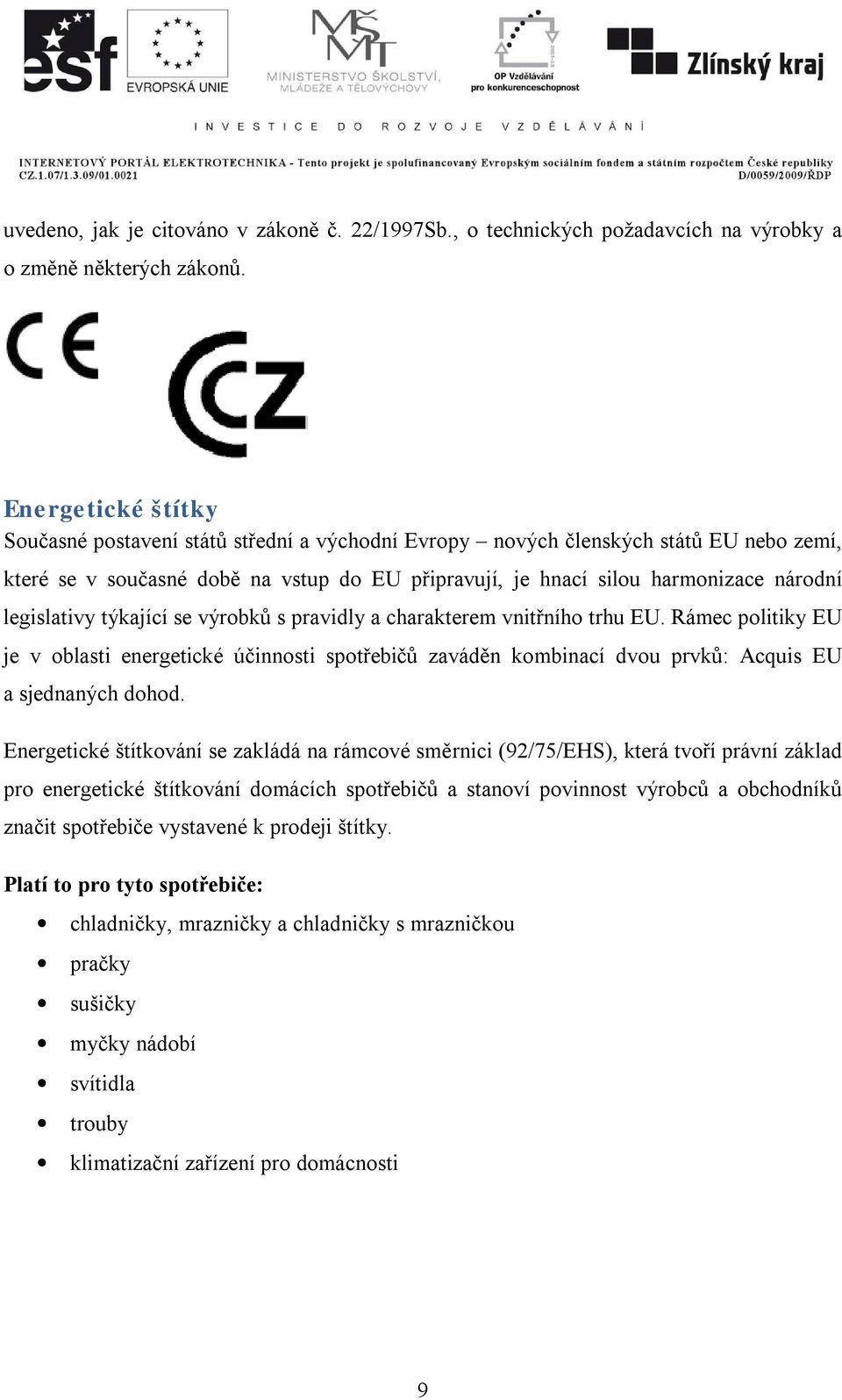 legislativy týkající se výrobků s pravidly a charakterem vnitřního trhu EU. Rámec politiky EU je v oblasti energetické účinnosti spotřebičů zaváděn kombinací dvou prvků: Acquis EU a sjednaných dohod.