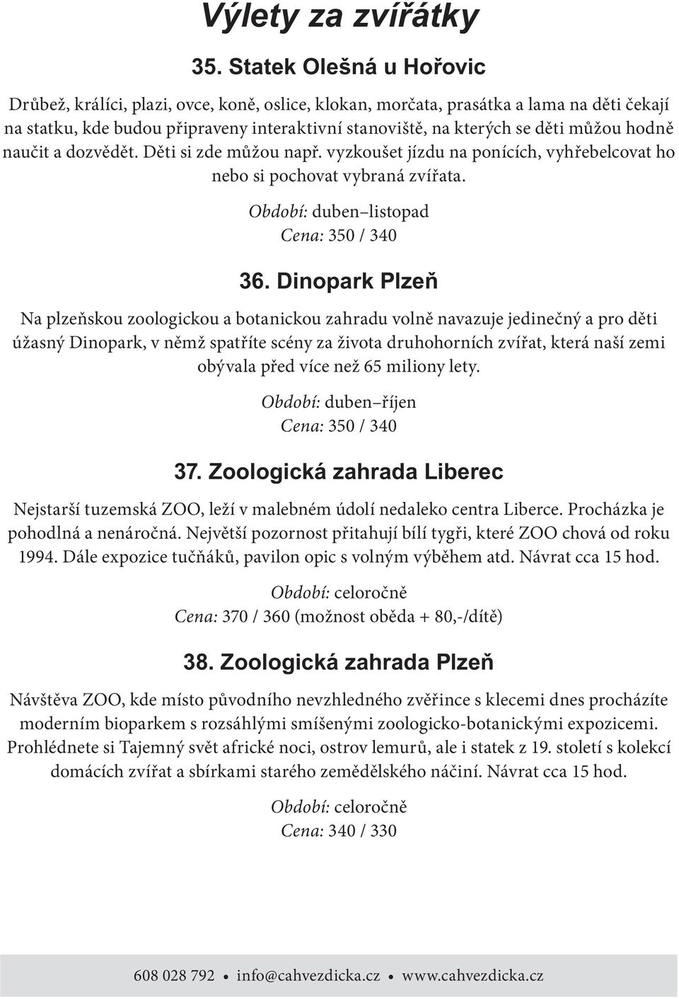 Období: duben listopad Cena: 350 / 340 Na plzeňskou zoologickou a botanickou zahradu volně navazuje jedinečný a pro děti úžasný Dinopark, v němž spatříte scény za života druhohorních zvířat, která