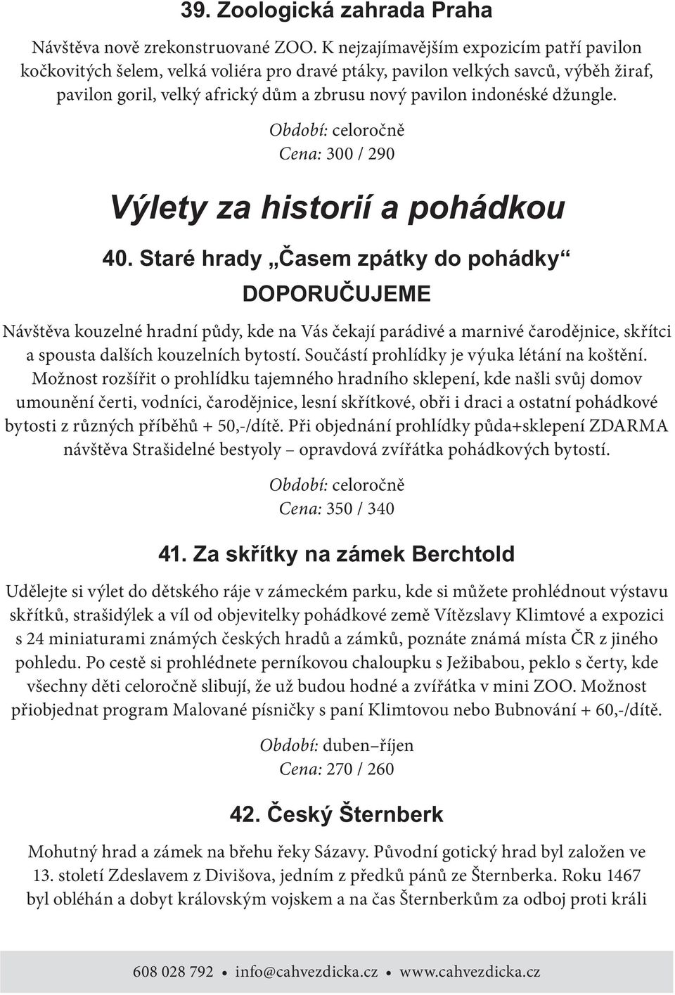 džungle. Cena: 300 / 290 Návštěva kouzelné hradní půdy, kde na Vás čekají parádivé a marnivé čarodějnice, skřítci a spousta dalších kouzelních bytostí. Součástí prohlídky je výuka létání na koštění.