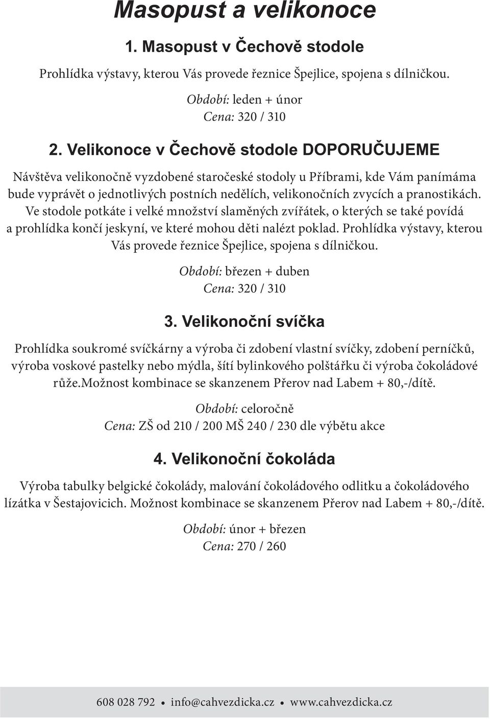 pranostikách. Ve stodole potkáte i velké množství slaměných zvířátek, o kterých se také povídá a prohlídka končí jeskyní, ve které mohou děti nalézt poklad.