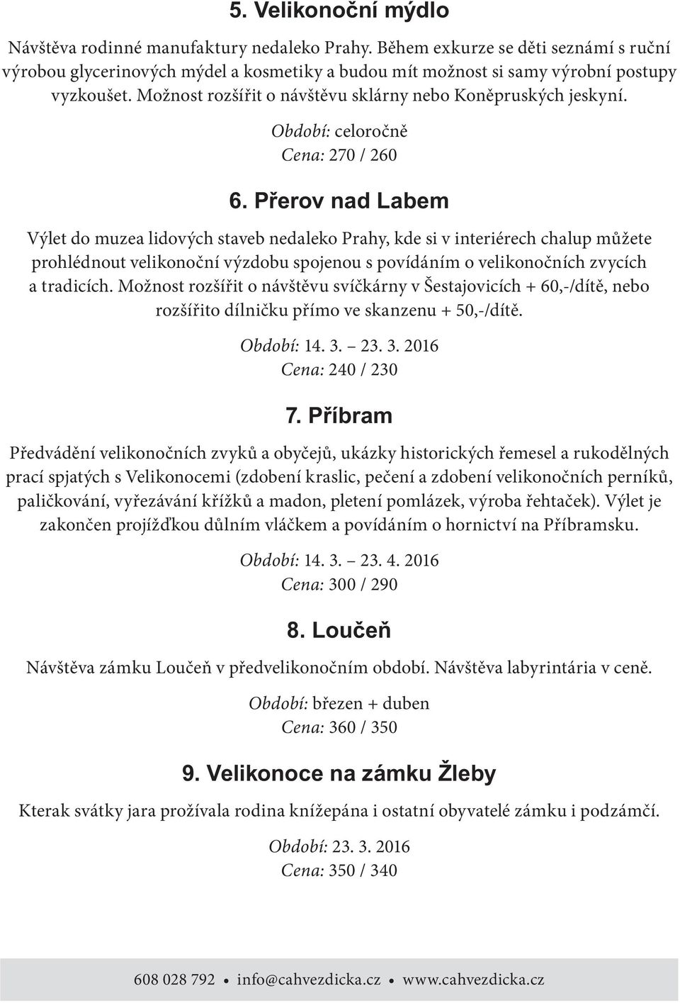 Cena: 270 / 260 Výlet do muzea lidových staveb nedaleko Prahy, kde si v interiérech chalup můžete prohlédnout velikonoční výzdobu spojenou s povídáním o velikonočních zvycích a tradicích.