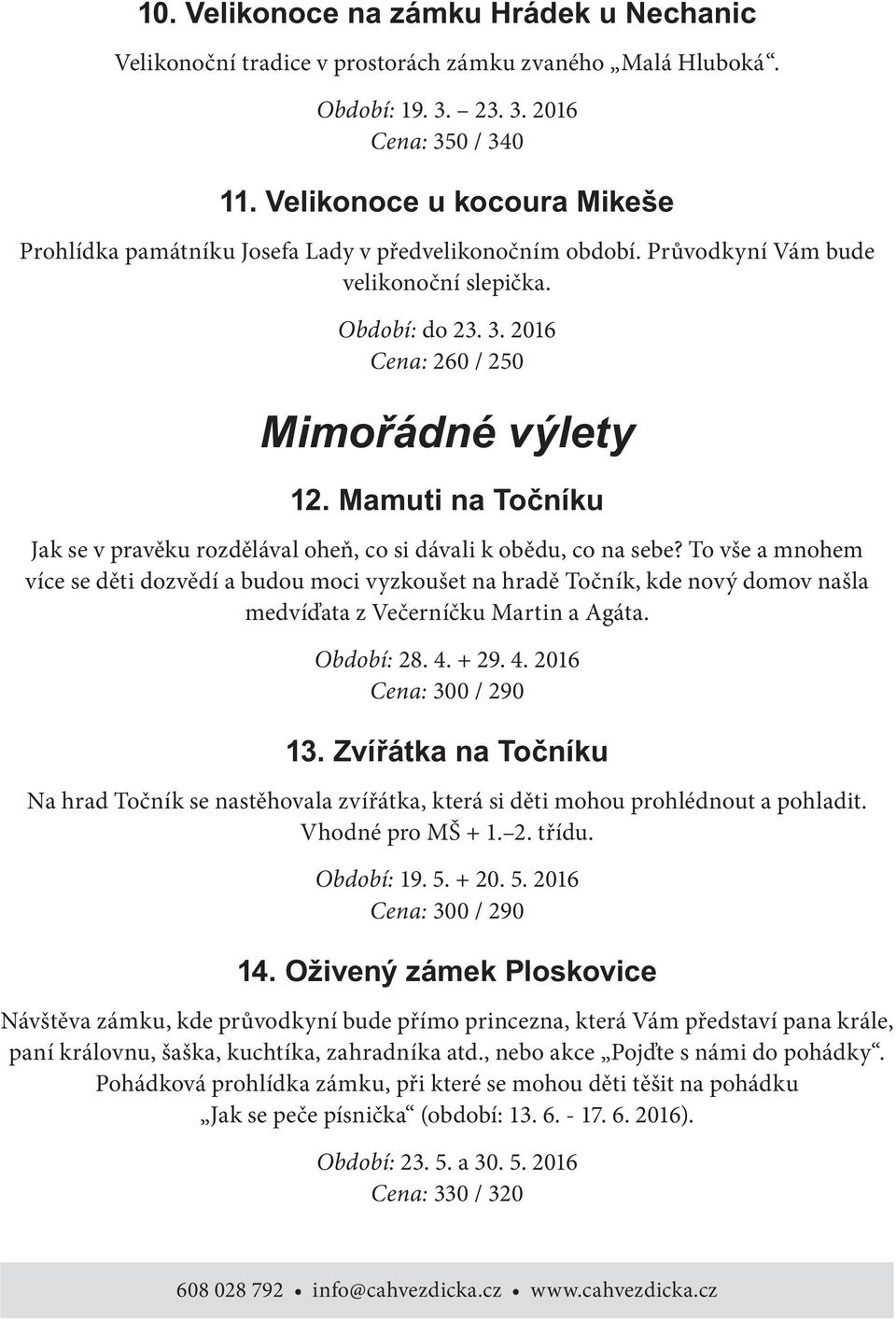 To vše a mnohem více se děti dozvědí a budou moci vyzkoušet na hradě Točník, kde nový domov našla medvíďata z Večerníčku Martin a Agáta. Období: 28. 4.