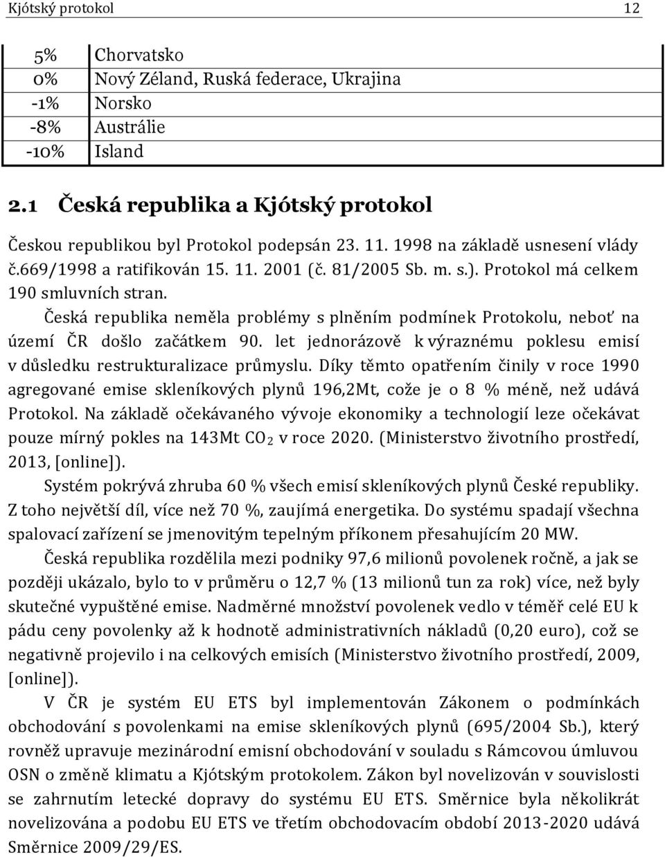 Česká republika neměla problémy s plněním podmínek Protokolu, neboť na území ČR došlo začátkem 90. let jednorázově k výraznému poklesu emisí v důsledku restrukturalizace průmyslu.