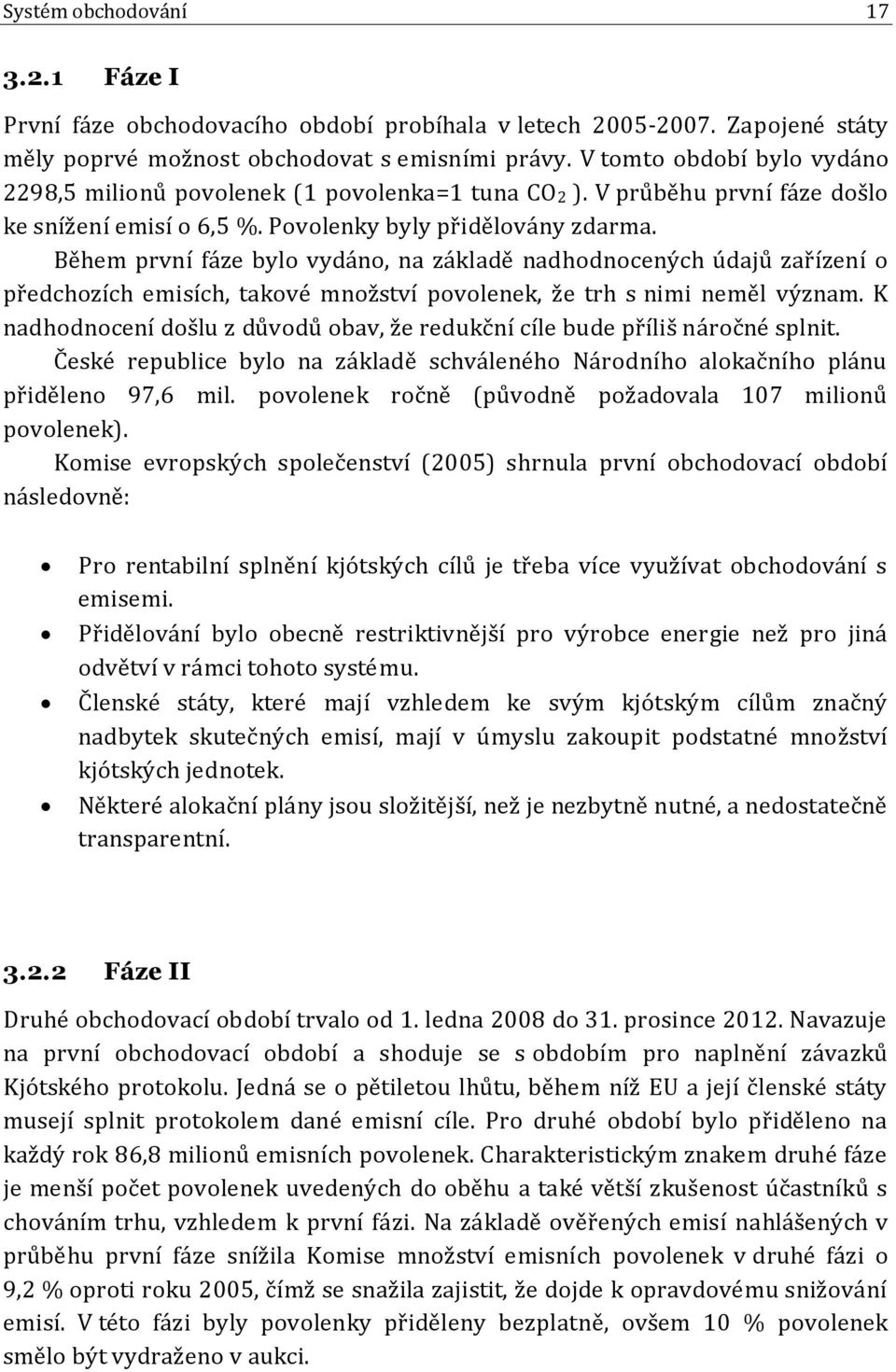 Během první fáze bylo vydáno, na základě nadhodnocených údajů zařízení o předchozích emisích, takové množství povolenek, že trh s nimi neměl význam.