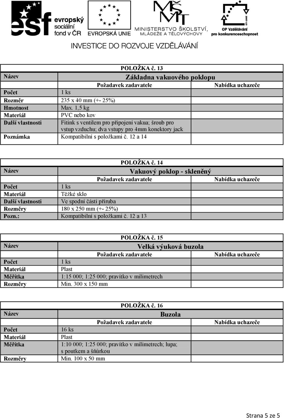 12 a 14 POLOŽKA č. 14 Vakuový poklop - skleněný Těžké sklo Další vlastnosti Ve spodní části příruba Rozměry 180 x 250 mm (+- 25%) Pozn.: Kompatibilní s položkami č.