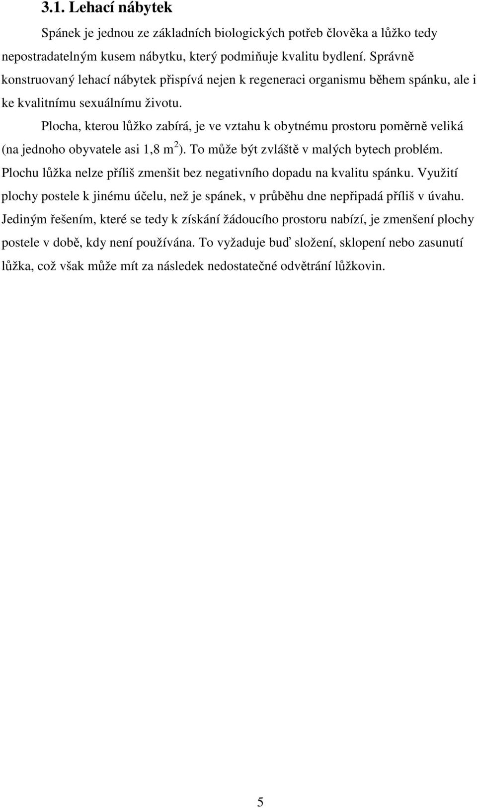 Plocha, kterou lůžko zabírá, je ve vztahu k obytnému prostoru poměrně veliká (na jednoho obyvatele asi 1,8 m 2 ). To může být zvláště v malých bytech problém.