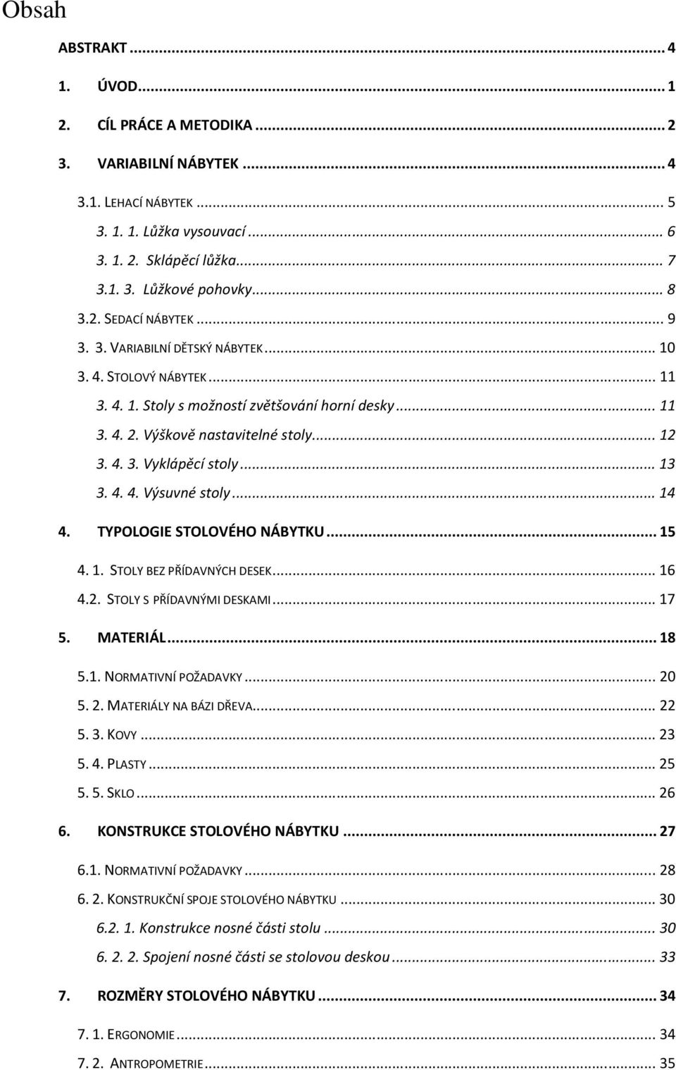 .. 13 3. 4. 4. Výsuvné stoly... 14 4. TYPOLOGIE STOLOVÉHO NÁBYTKU... 15 4. 1. STOLY BEZ PŘÍDAVNÝCH DESEK... 16 4.2. STOLY S PŘÍDAVNÝMI DESKAMI... 17 5. MATERIÁL... 18 5.1. NORMATIVNÍ POŽADAVKY... 20 5.