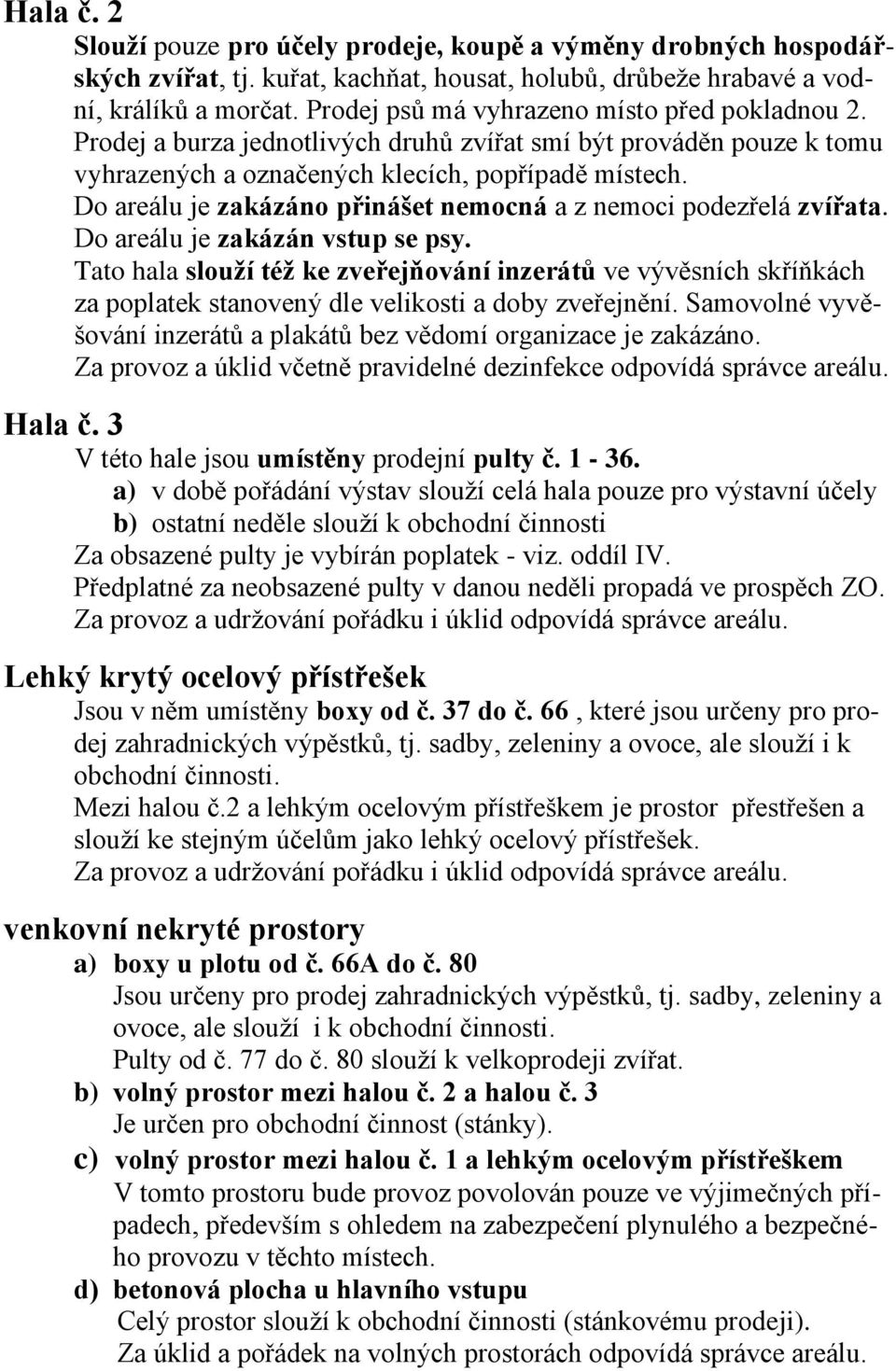 Do areálu je zakázáno přinášet nemocná a z nemoci podezřelá zvířata. Do areálu je zakázán vstup se psy.