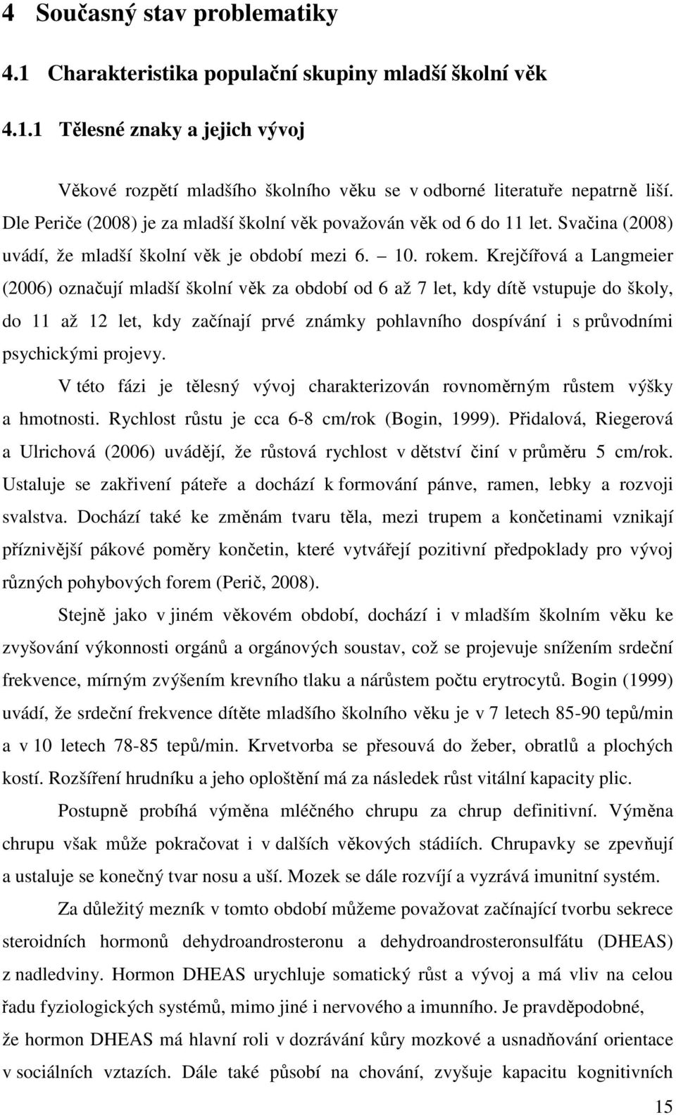 Krejčířová a Langmeier (2006) označují mladší školní věk za období od 6 až 7 let, kdy dítě vstupuje do školy, do 11 až 12 let, kdy začínají prvé známky pohlavního dospívání i s průvodními psychickými