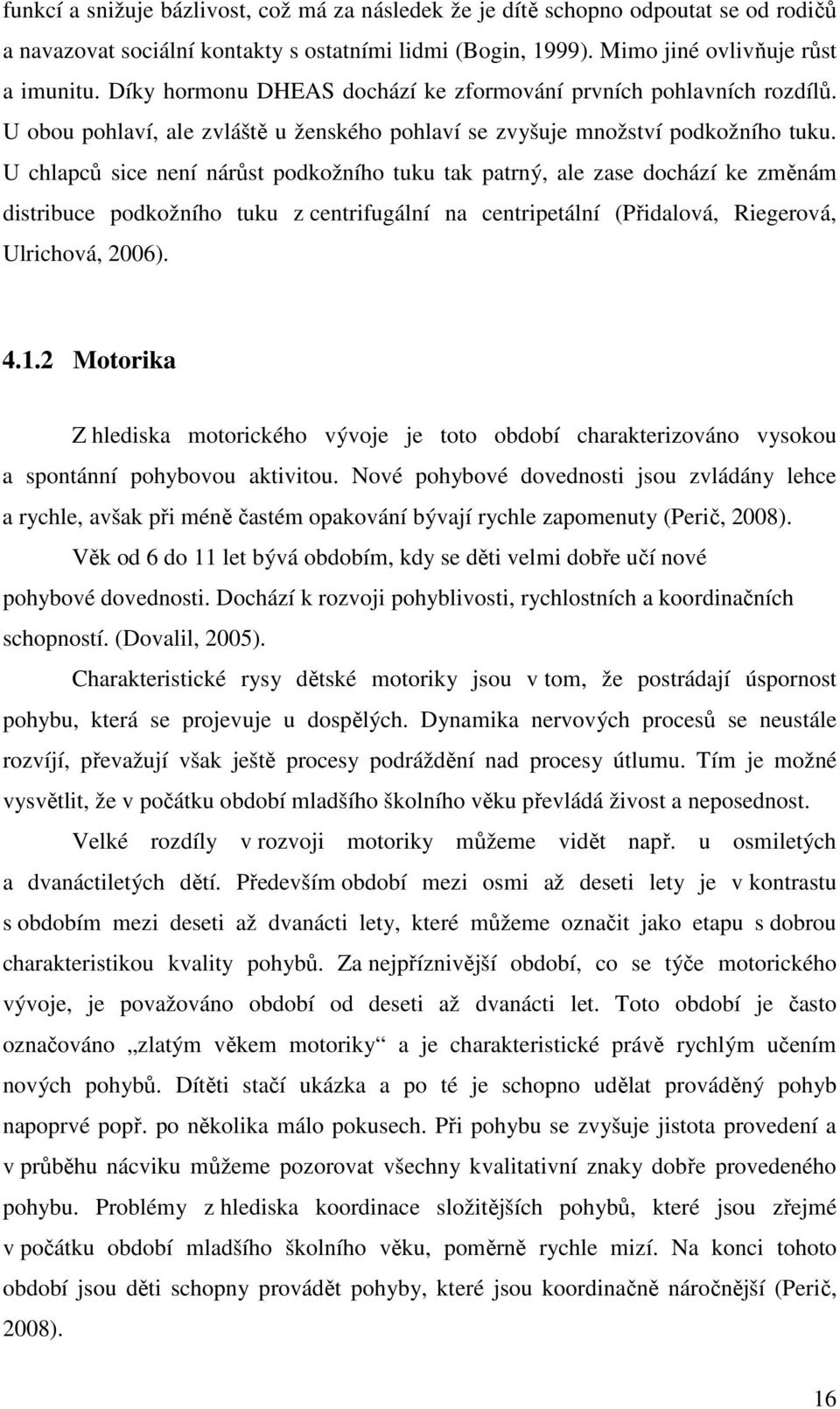 U chlapců sice není nárůst podkožního tuku tak patrný, ale zase dochází ke změnám distribuce podkožního tuku z centrifugální na centripetální (Přidalová, Riegerová, Ulrichová, 2006). 4.1.