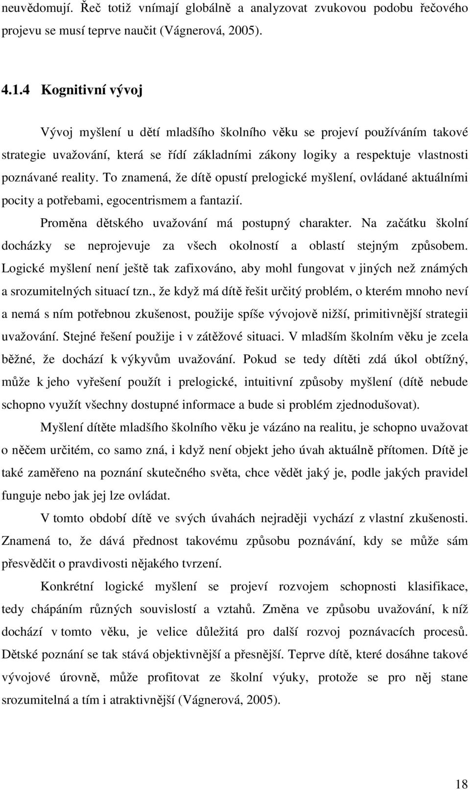 To znamená, že dítě opustí prelogické myšlení, ovládané aktuálními pocity a potřebami, egocentrismem a fantazií. Proměna dětského uvažování má postupný charakter.