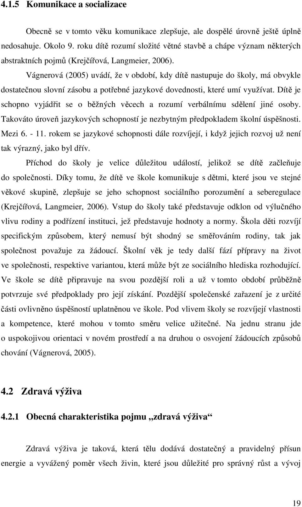 Vágnerová (2005) uvádí, že v období, kdy dítě nastupuje do školy, má obvykle dostatečnou slovní zásobu a potřebné jazykové dovednosti, které umí využívat.