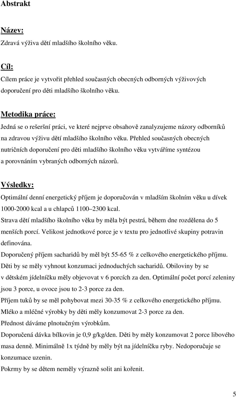 Přehled současných obecných nutričních doporučení pro děti mladšího školního věku vytváříme syntézou a porovnáním vybraných odborných názorů.