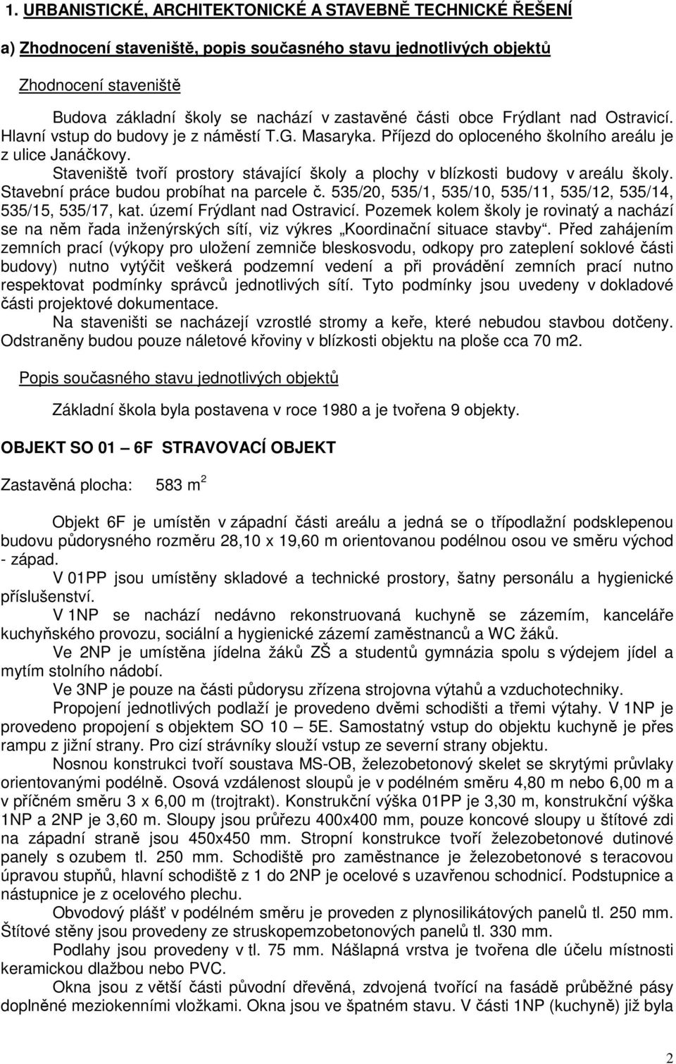 Staveniště tvoří prostory stávající školy a plochy v blízkosti budovy v areálu školy. Stavební práce budou probíhat na parcele č. 535/20, 535/1, 535/10, 535/11, 535/12, 535/14, 535/15, 535/17, kat.