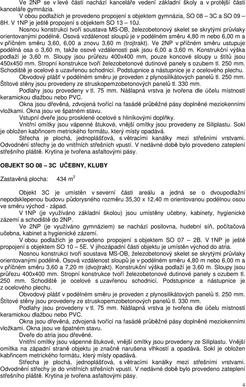 Ve 2NP v příčném směru ustupuje podélná osa o 3,60 m, takže osové vzdálenosti pak jsou 6,00 a 3,60 m. Konstrukční výška podlaží je 3,60 m.