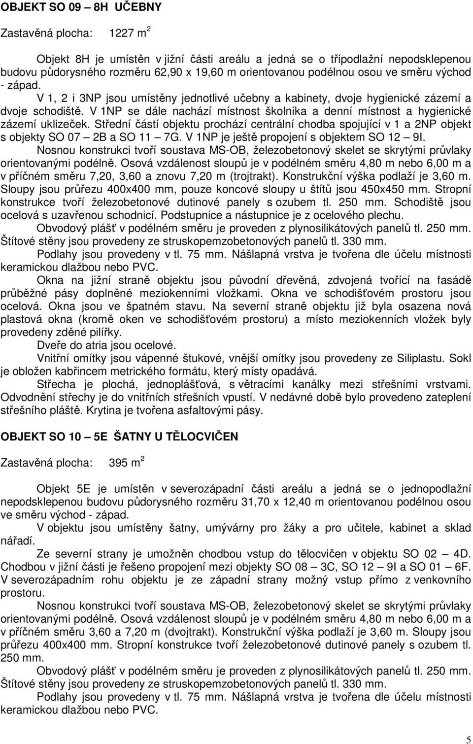 V 1NP se dále nachází místnost školníka a denní místnost a hygienické zázemí uklizeček. Střední částí objektu prochází centrální chodba spojující v 1 a 2NP objekt s objekty SO 07 2B a SO 11 7G.