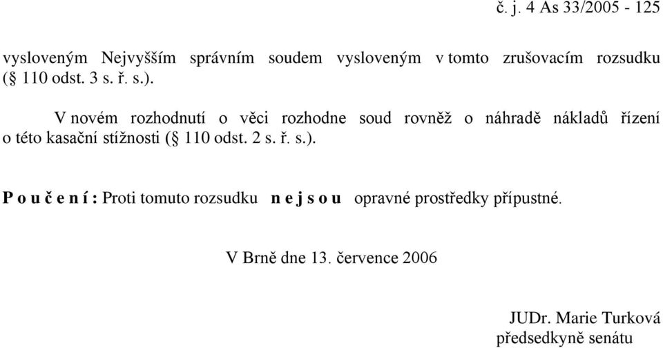 V novém rozhodnutí o věci rozhodne soud rovněž o náhradě nákladů řízení o této kasační stížnosti (