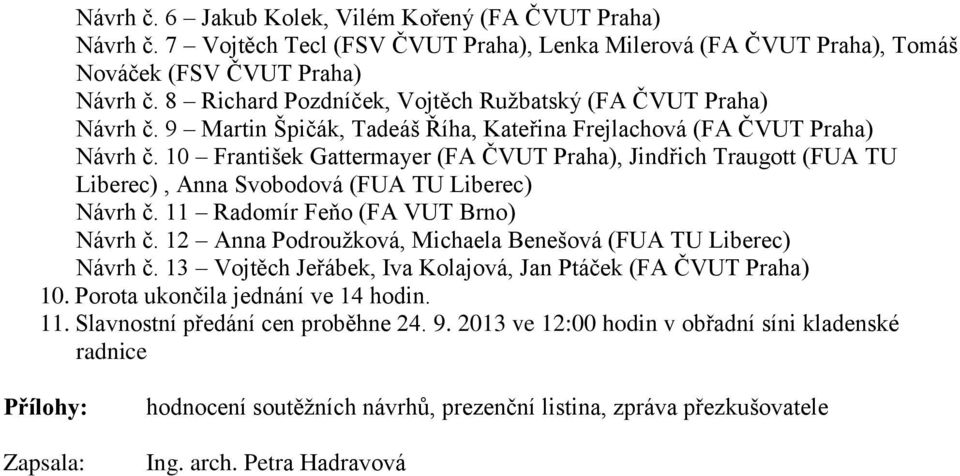 10 František Gattermayer (FA ČVUT Praha), Jindřich Traugott (FUA TU Liberec), Anna Svobodová (FUA TU Liberec) Návrh č. 11 Radomír Feňo (FA VUT Brno) Návrh č.