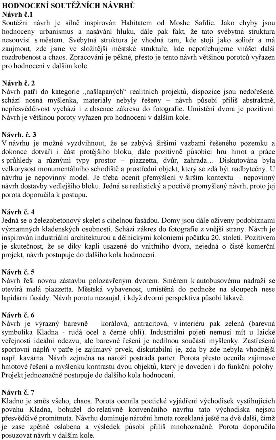 Svébytná struktura je vhodná tam, kde stojí jako solitér a má zaujmout, zde jsme ve složitější městské struktuře, kde nepotřebujeme vnášet další rozdrobenost a chaos.