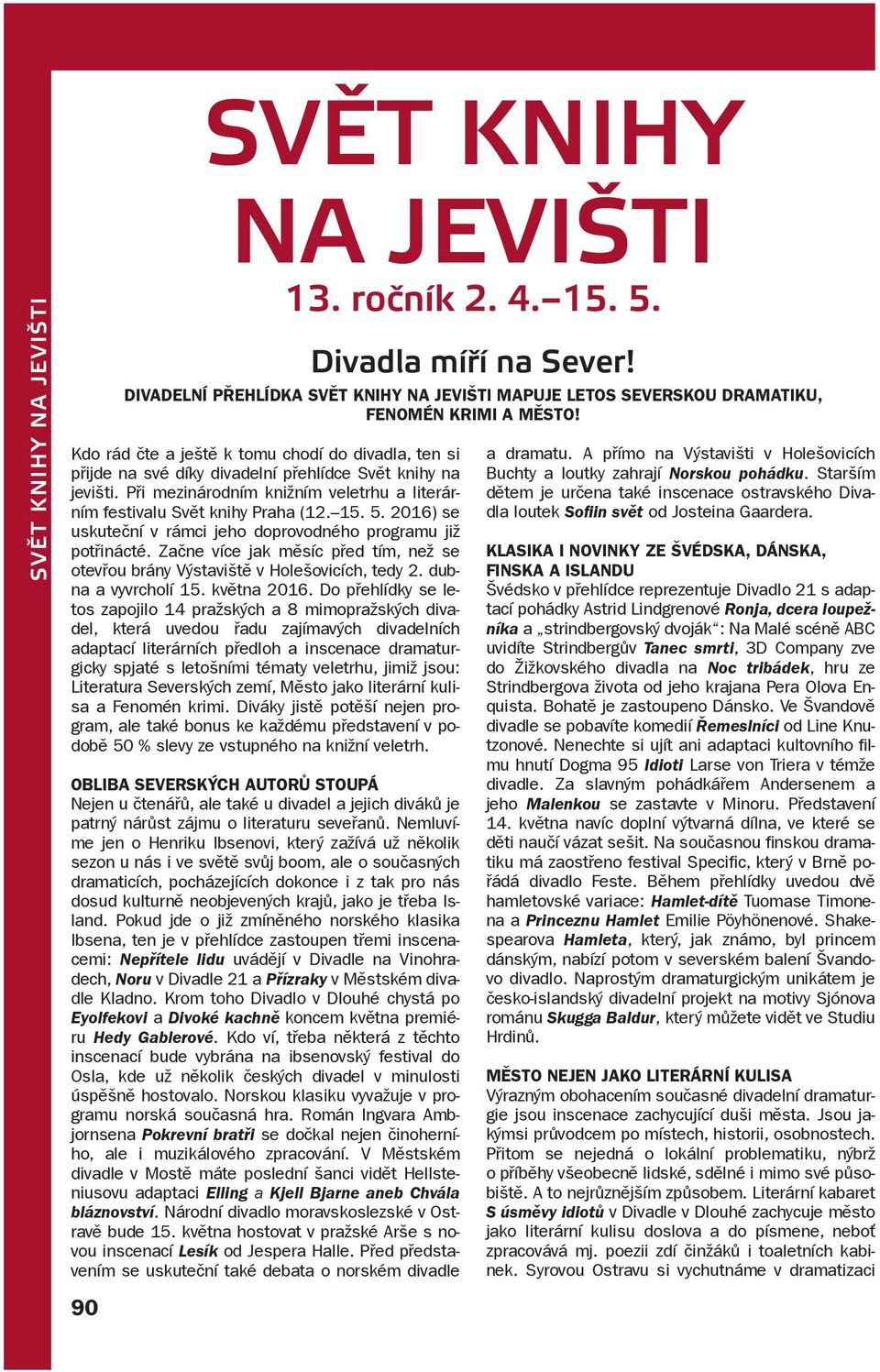 Začne více jak měsíc před tím, než se otevřou brány Výstaviště v Holešovicích, tedy 2. dubna a vyvrcholí 15. května 2016.