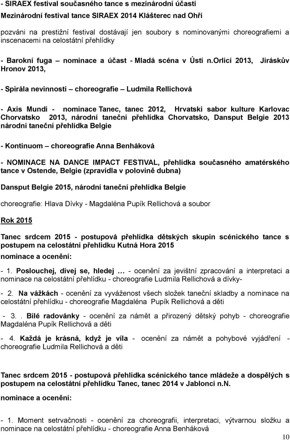 orlicí 2013, Jiráskův Hronov 2013, - Spirála nevinnosti choreografie Ludmila Rellichová - Axis Mundi - nominace Tanec, tanec 2012, Hrvatski sabor kulture Karlovac Chorvatsko 2013, národní taneční