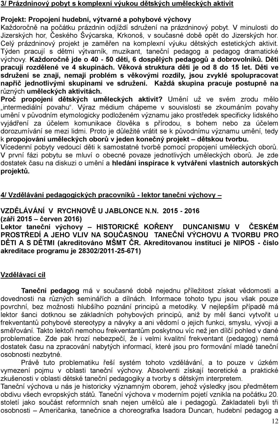 Týden pracují s dětmi výtvarník, muzikant, taneční pedagog a pedagog dramatické výchovy. Každoročně jde o 40-50 dětí, 6 dospělých pedagogů a dobrovolníků. Děti pracují rozdělené ve 4 skupinách.