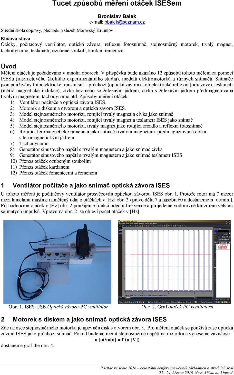 je požadováno v mnoha oborech. V příspěvku bude ukázáno 12 způsobů tohoto měření za pomocí ISESu (internetového školního experimentálního studia), modelů elektromotorků a různých snímačů.