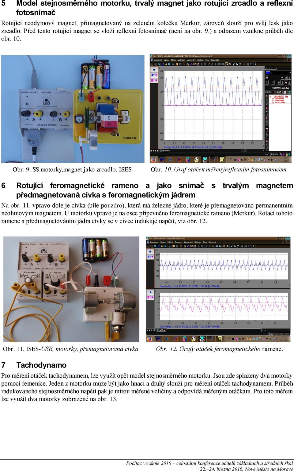 6 Rotující feromagnetické rameno a jako snímač s trvalým magnetem předmagnetovaná cívka s feromagnetickým jádrem Na obr. 11.