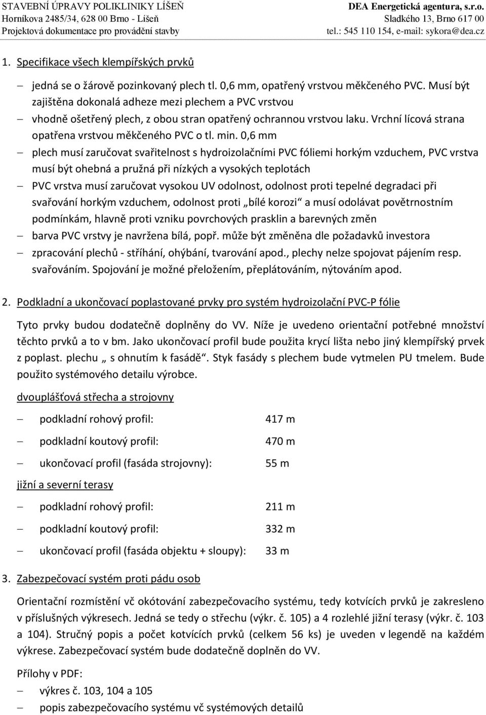 0,6 mm plech musí zaručovat svařitelnost s hydroizolačními PVC fóliemi horkým vzduchem, PVC vrstva musí být ohebná a pružná při nízkých a vysokých teplotách PVC vrstva musí zaručovat vysokou UV