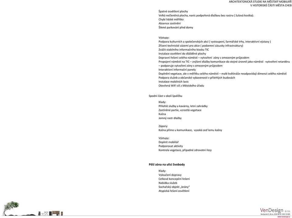 výstavy ) Zřízení technické zázemí pro akce ( podzemní zásuvky infrastruktury) Zvážit stabilního informačního kiosku TIC Instalace osvětlení do dlážděné plochy Dopravní řešení celého náměstí