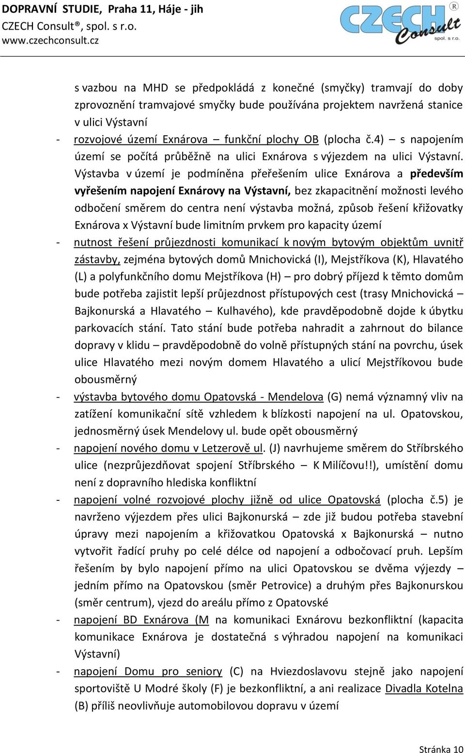 Výstavba v území je podmíněna přeřešením ulice Exnárova a především vyřešením napojení Exnárovy na Výstavní, bez zkapacitnění možnosti levého odbočení směrem do centra není výstavba možná, způsob