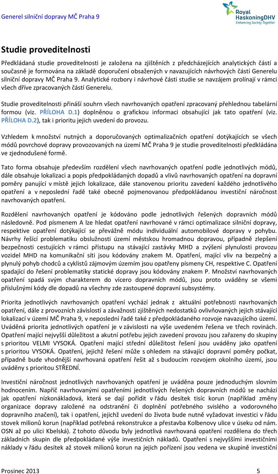 Studie proveditelnosti přináší souhrn všech navrhovaných opatření zpracovaný přehlednou tabelární formou (viz. PŘÍLOHA D.1) doplněnou o grafickou informaci obsahující jak tato opatření (viz.