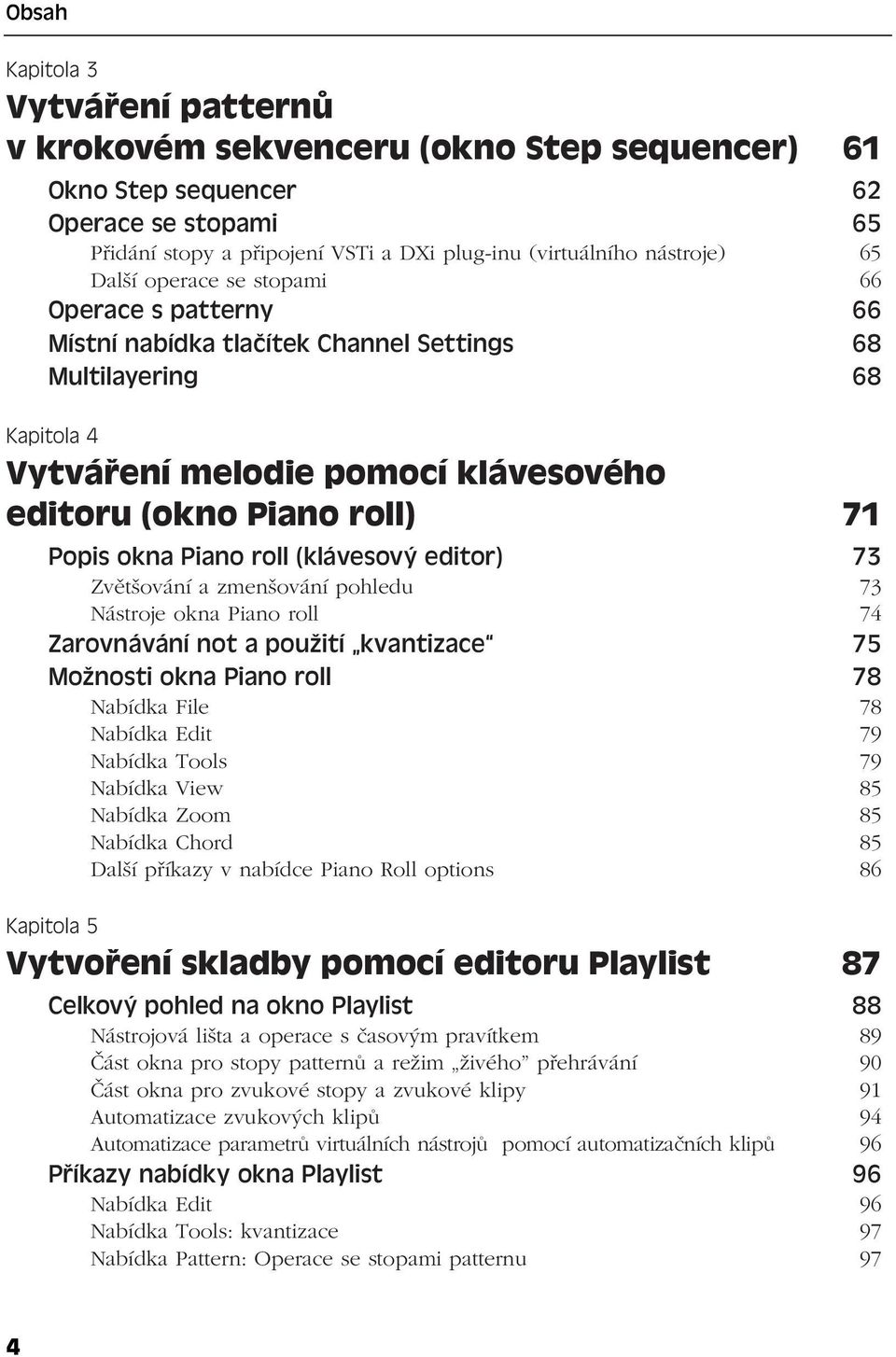 roll (klávesový editor) 73 Zvětšování a zmenšování pohledu 73 Nástroje okna Piano roll 74 Zarovnávání not a použití kvantizace 75 Možnosti okna Piano roll 78 Nabídka File 78 Nabídka Edit 79 Nabídka