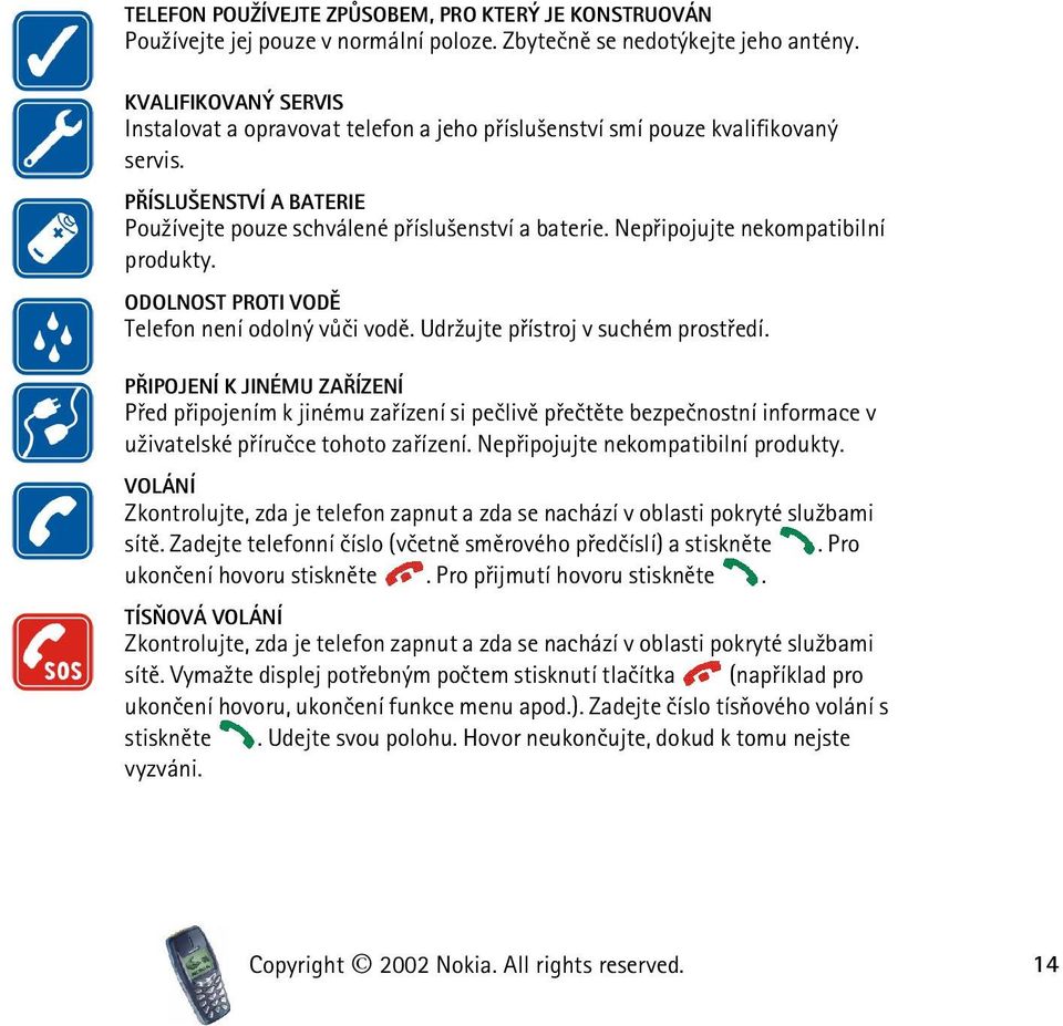 Nepøipojujte nekompatibilní produkty. ODOLNOST PROTI VODÌ Telefon není odolný vùèi vodì. Udr¾ujte pøístroj v suchém prostøedí.