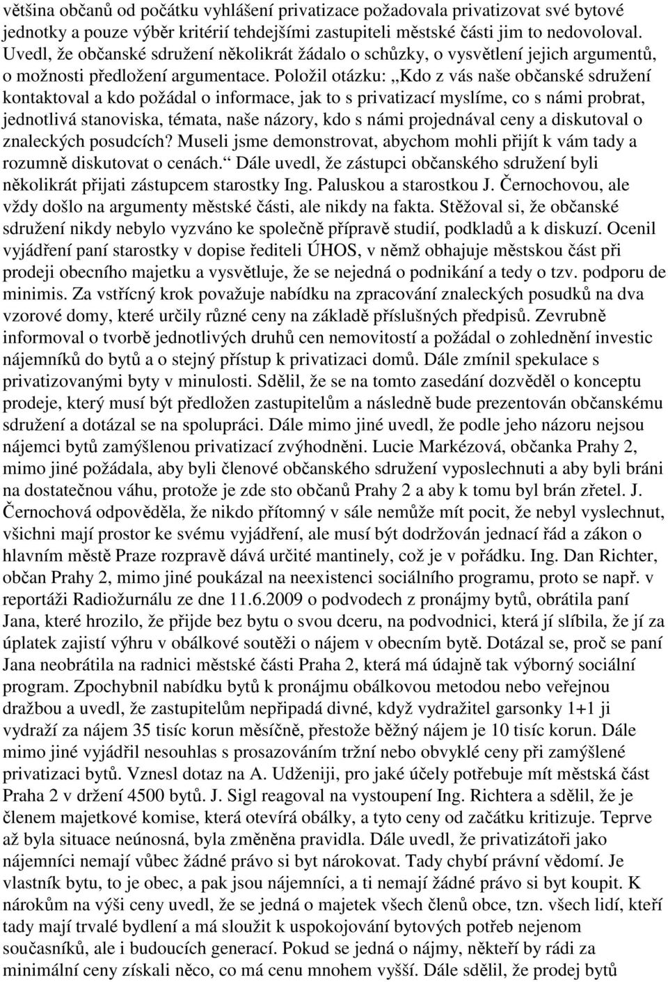 Položil otázku: Kdo z vás naše občanské sdružení kontaktoval a kdo požádal o informace, jak to s privatizací myslíme, co s námi probrat, jednotlivá stanoviska, témata, naše názory, kdo s námi